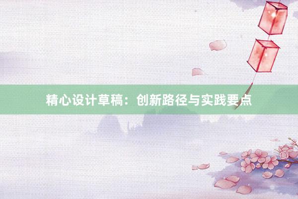 精心设计草稿：创新路径与实践要点